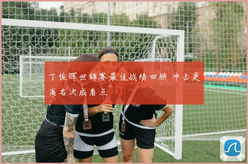丁俊晖世锦赛最佳战绩回顾 冲击更高名次成看点