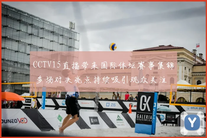 CCTV15直播带来国际体坛赛事集锦 多场对决亮点持续吸引观众关注