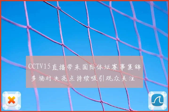 CCTV15直播带来国际体坛赛事集锦 多场对决亮点持续吸引观众关注