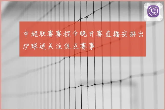 中超联赛赛程今晚开赛直播安排出炉球迷关注焦点赛事